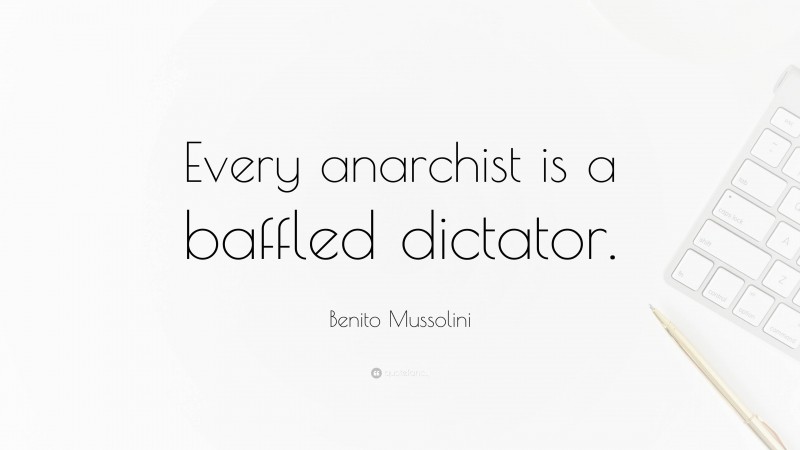 Benito Mussolini Quote: “Every anarchist is a baffled dictator.”