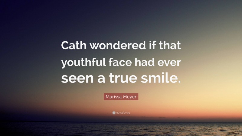 Marissa Meyer Quote: “Cath wondered if that youthful face had ever seen a true smile.”