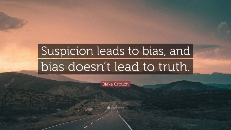 Blake Crouch Quote: “Suspicion leads to bias, and bias doesn’t lead to truth.”