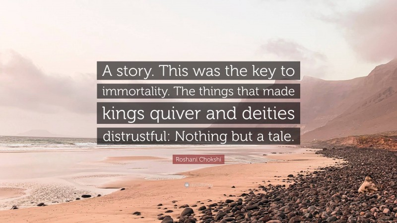 Roshani Chokshi Quote: “A story. This was the key to immortality. The things that made kings quiver and deities distrustful: Nothing but a tale.”