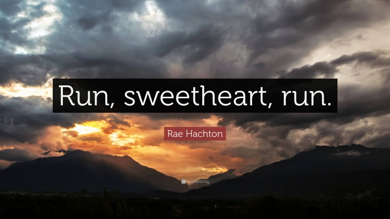 Rae Hachton Quote: “Run, sweetheart, run.”