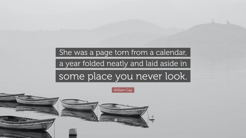 William Gay Quote: “She was a page torn from a calendar, a year folded neatly and laid aside in some place you never look.”