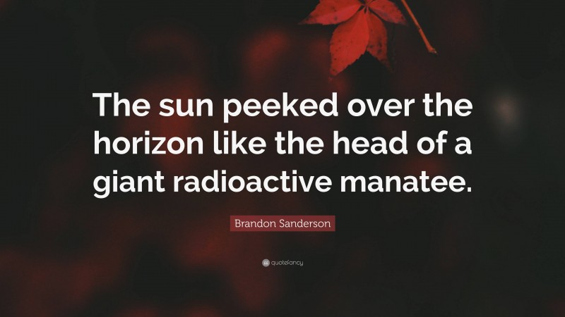 Brandon Sanderson Quote: “The sun peeked over the horizon like the head of a giant radioactive manatee.”