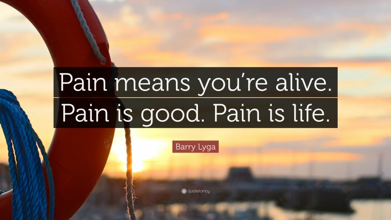 Barry Lyga Quote: “Pain means you’re alive. Pain is good. Pain is life.”