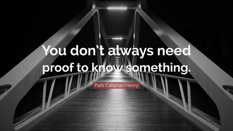 Patti Callahan Henry Quote: “You don’t always need proof to know something.”
