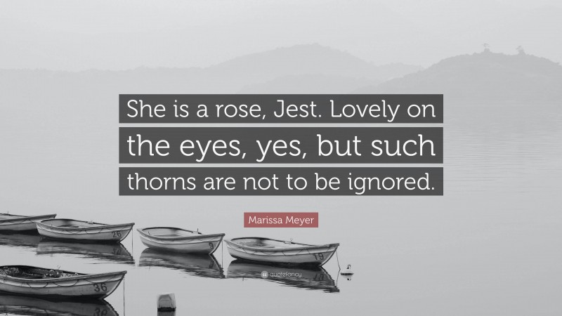 Marissa Meyer Quote: “She is a rose, Jest. Lovely on the eyes, yes, but such thorns are not to be ignored.”