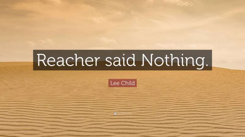 Lee Child Quote: “Reacher said Nothing.”