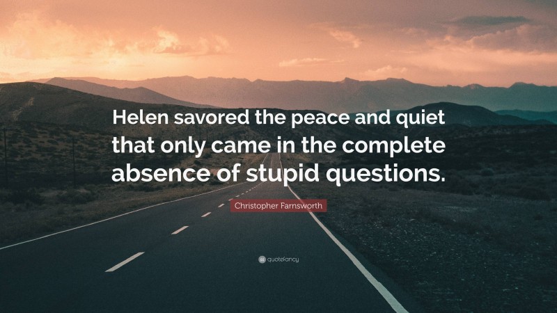 Christopher Farnsworth Quote: “Helen savored the peace and quiet that only came in the complete absence of stupid questions.”