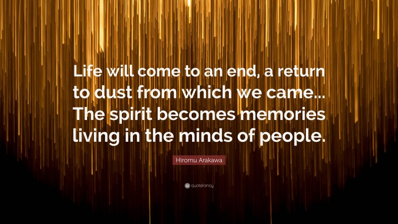 Hiromu Arakawa Quote: “Life will come to an end, a return to dust from which we came... The spirit becomes memories living in the minds of people.”