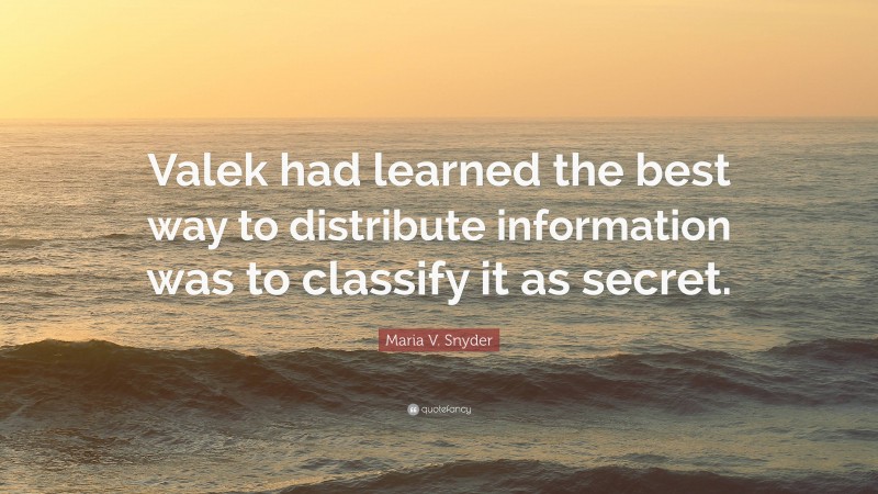Maria V. Snyder Quote: “Valek had learned the best way to distribute information was to classify it as secret.”