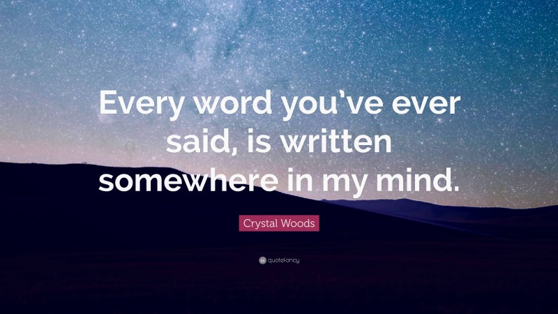 Crystal Woods Quote: “Every word you’ve ever said, is written somewhere in my mind.”