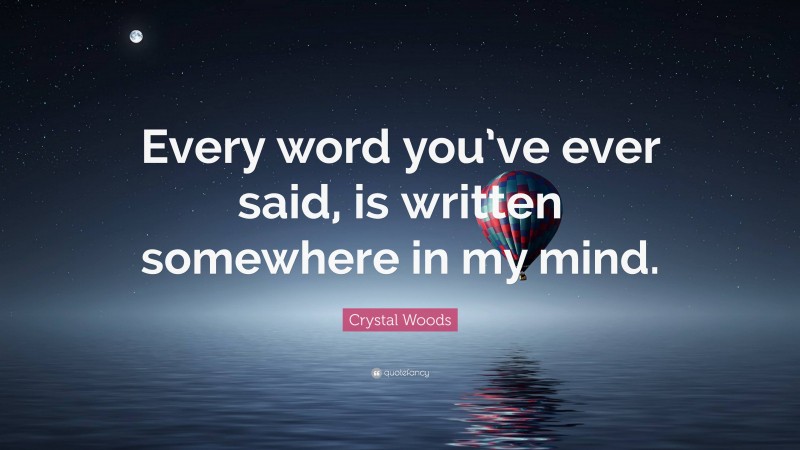 Crystal Woods Quote: “Every word you’ve ever said, is written somewhere in my mind.”