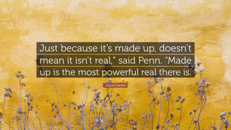 Laurie Frankel Quote: “Just because it’s made up, doesn’t mean it isn’t real,” said Penn. “Made up is the most powerful real there is.”