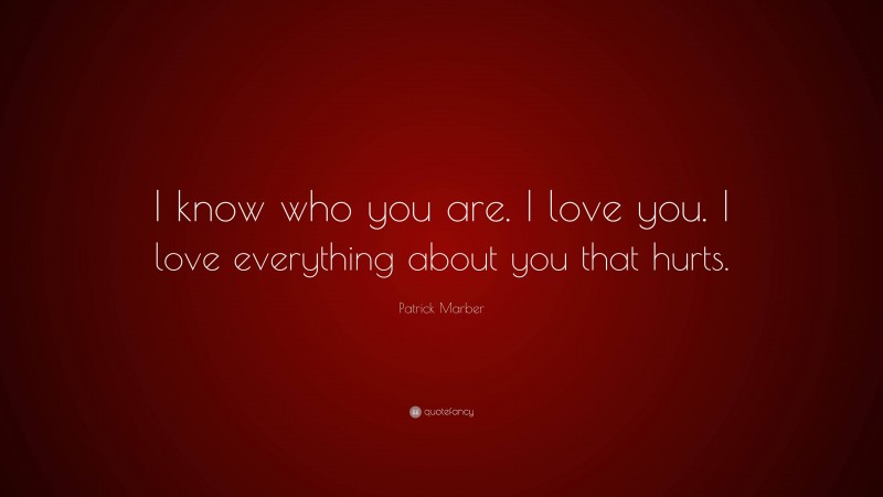 Patrick Marber Quote: “I know who you are. I love you. I love everything about you that hurts.”