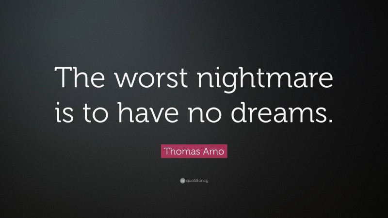 Thomas Amo Quote: “The worst nightmare is to have no dreams.”