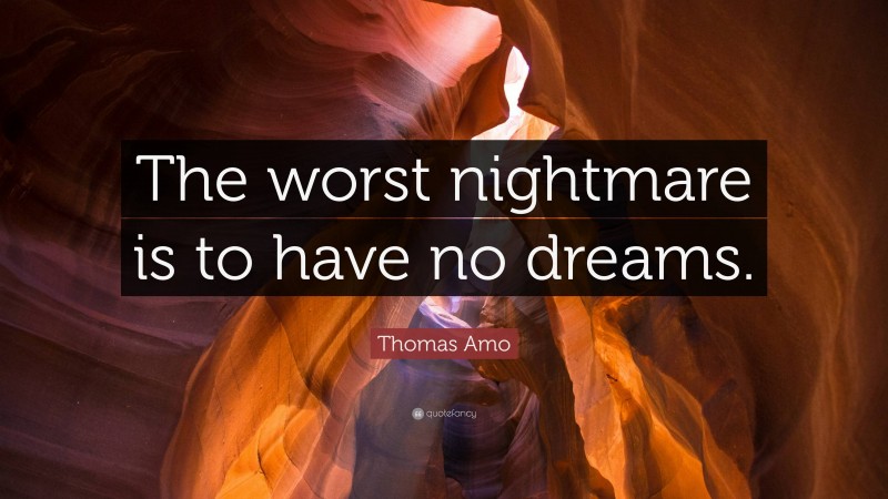 Thomas Amo Quote: “The worst nightmare is to have no dreams.”