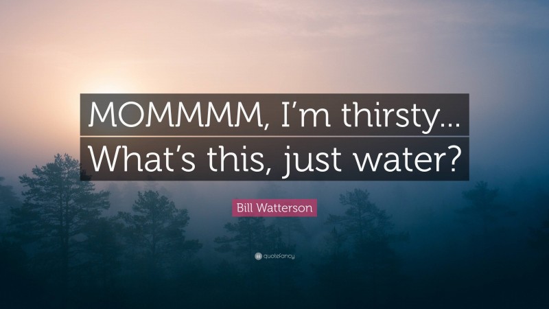 Bill Watterson Quote: “MOMMMM, I’m thirsty... What’s this, just water?”