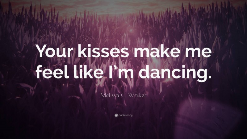 Melissa C. Walker Quote: “Your kisses make me feel like I’m dancing.”