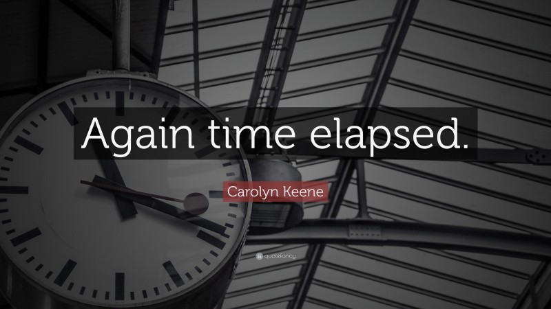 Carolyn Keene Quote: “Again time elapsed.”