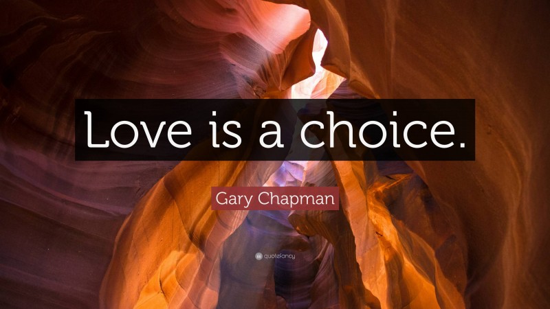 Gary Chapman Quote: “Love is a choice.”