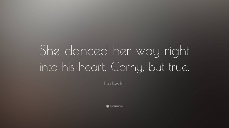 Lisa Kessler Quote: “She danced her way right into his heart. Corny, but true.”