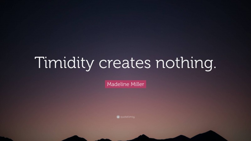Madeline Miller Quote: “Timidity creates nothing.”