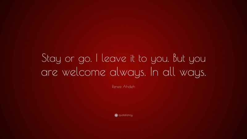 Renee Ahdieh Quote: “Stay or go. I leave it to you. But you are welcome always. In all ways.”
