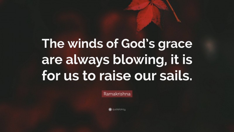 Ramakrishna Quote: “The winds of God’s grace are always blowing, it is for us to raise our sails.”