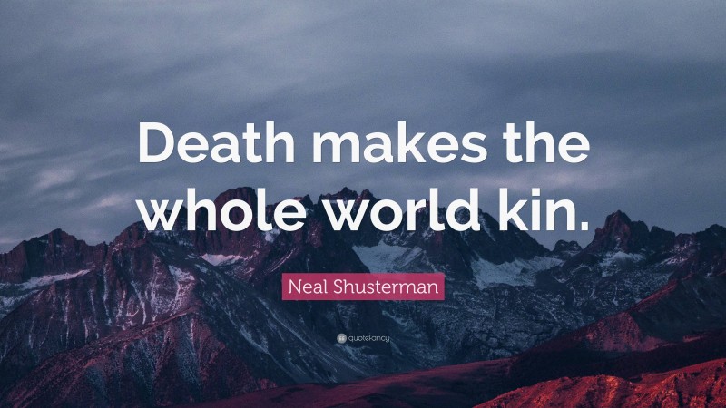 Neal Shusterman Quote: “Death makes the whole world kin.”