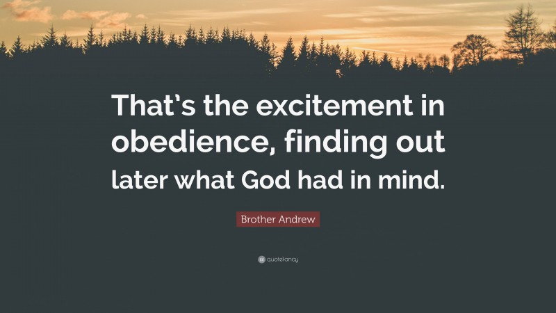 Brother Andrew Quote: “That’s the excitement in obedience, finding out later what God had in mind.”