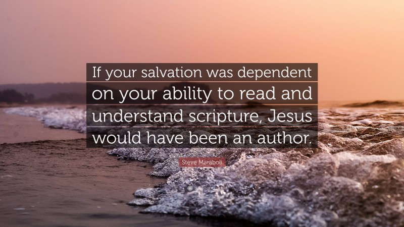 Steve Maraboli Quote: “If your salvation was dependent on your ability to read and understand scripture, Jesus would have been an author.”