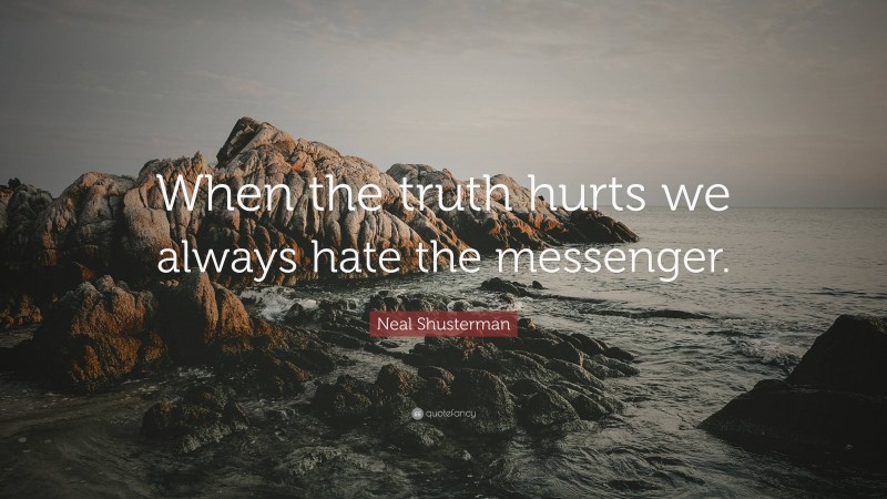 Neal Shusterman Quote: “When the truth hurts we always hate the messenger.”