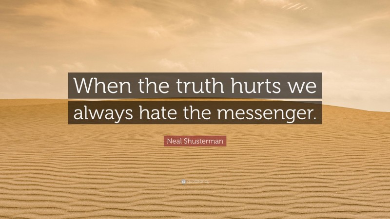 Neal Shusterman Quote: “When the truth hurts we always hate the messenger.”