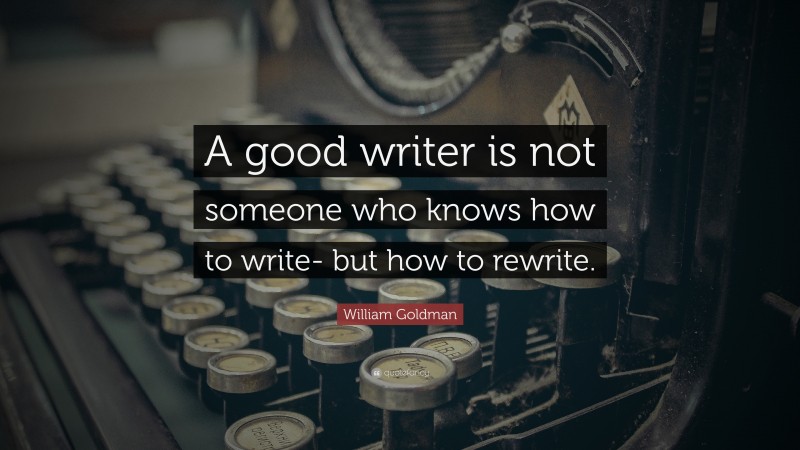 William Goldman Quote: “A good writer is not someone who knows how to write- but how to rewrite.”