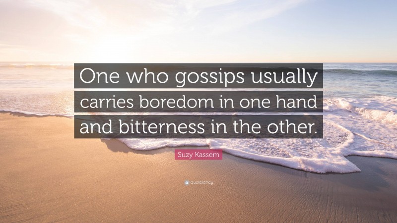 Suzy Kassem Quote: “One who gossips usually carries boredom in one hand and bitterness in the other.”