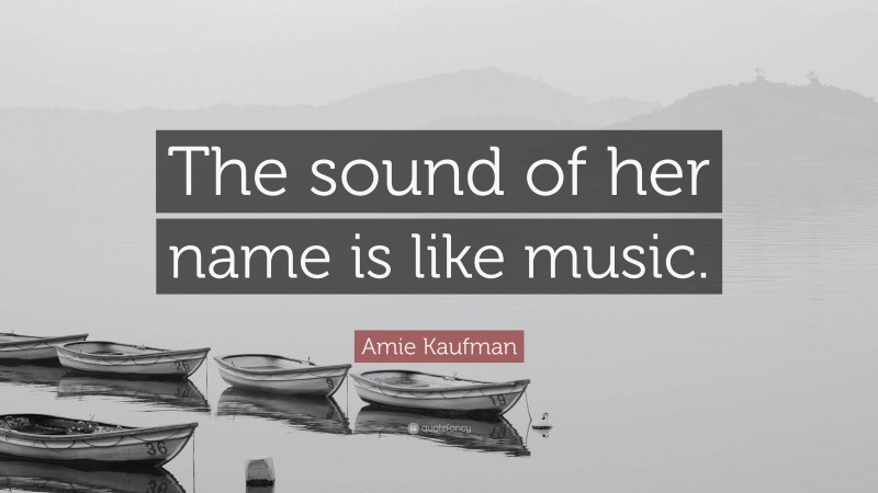 Amie Kaufman Quote: “The sound of her name is like music.”