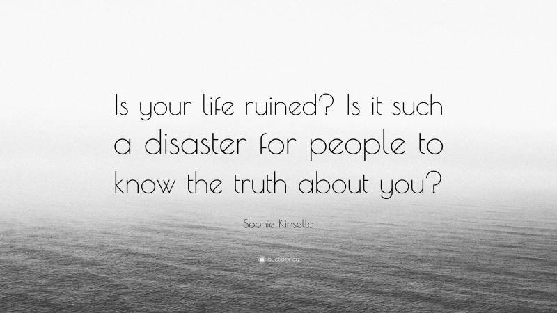 Sophie Kinsella Quote: “Is your life ruined? Is it such a disaster for people to know the truth about you?”