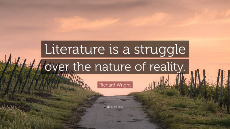 Richard Wright Quote: “Literature is a struggle over the nature of reality.”