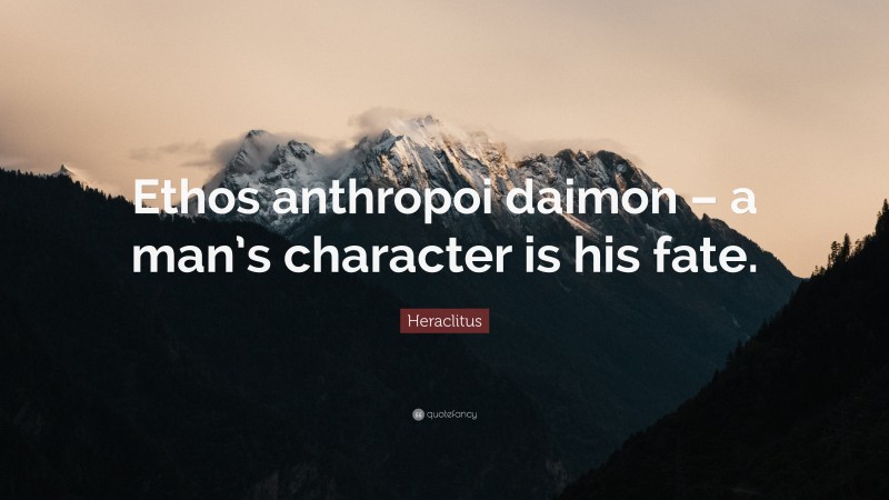 Heraclitus Quote: “Ethos anthropoi daimon – a man’s character is his fate.”