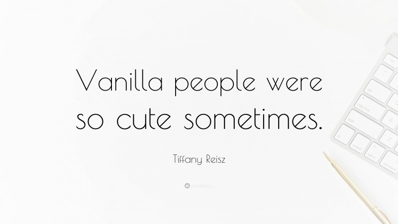 Tiffany Reisz Quote: “Vanilla people were so cute sometimes.”