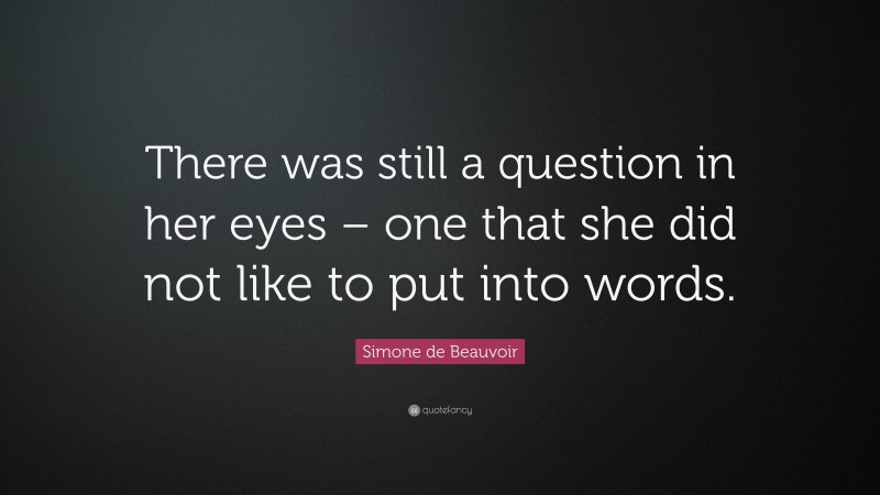 Simone de Beauvoir Quote: “There was still a question in her eyes – one that she did not like to put into words.”