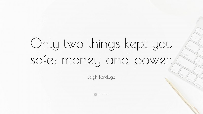 Leigh Bardugo Quote: “Only two things kept you safe: money and power.”