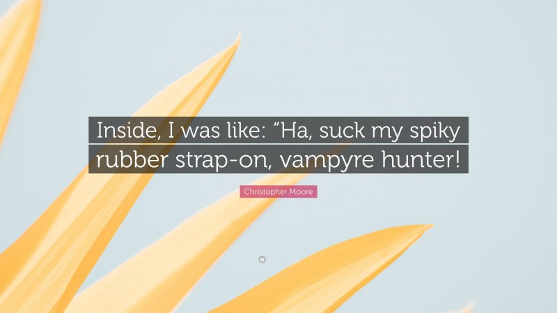 Christopher Moore Quote: “Inside, I was like: “Ha, suck my spiky rubber strap-on, vampyre hunter!”