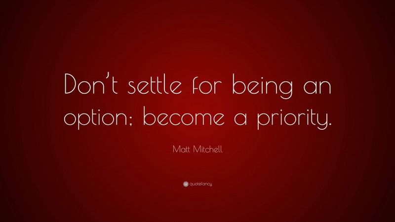 Matt Mitchell Quote: “Don’t settle for being an option; become a priority.”