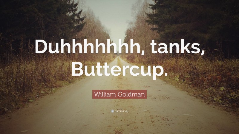 William Goldman Quote: “Duhhhhhhh, tanks, Buttercup.”