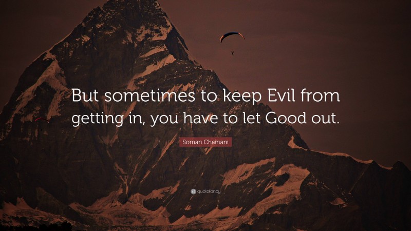 Soman Chainani Quote: “But sometimes to keep Evil from getting in, you have to let Good out.”