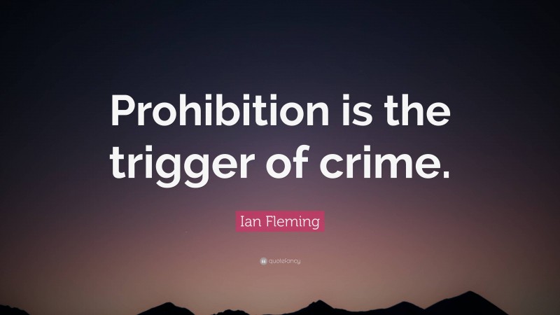 Ian Fleming Quote: “Prohibition is the trigger of crime.”
