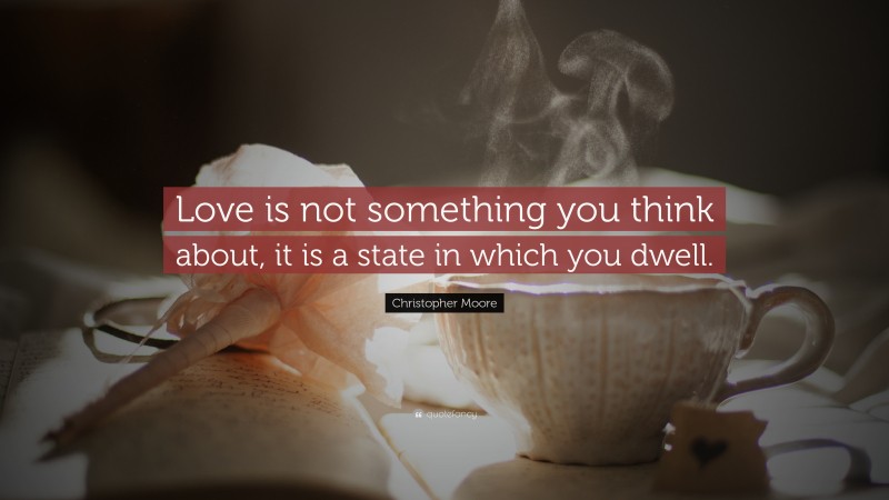 Christopher Moore Quote: “Love is not something you think about, it is a state in which you dwell.”