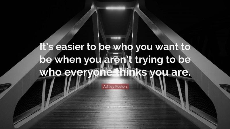 Ashley Poston Quote: “It’s easier to be who you want to be when you aren’t trying to be who everyone thinks you are.”