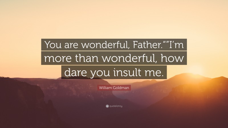 William Goldman Quote: “You are wonderful, Father.“”I’m more than wonderful, how dare you insult me.”